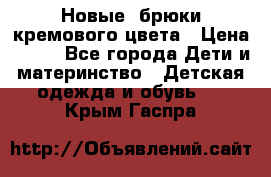 Новые. брюки кремового цвета › Цена ­ 300 - Все города Дети и материнство » Детская одежда и обувь   . Крым,Гаспра